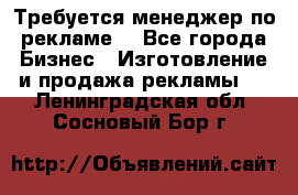 Требуется менеджер по рекламе! - Все города Бизнес » Изготовление и продажа рекламы   . Ленинградская обл.,Сосновый Бор г.